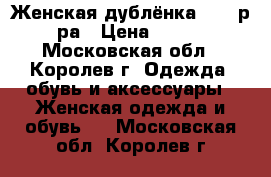 Женская дублёнка 52-54р-ра › Цена ­ 800 - Московская обл., Королев г. Одежда, обувь и аксессуары » Женская одежда и обувь   . Московская обл.,Королев г.